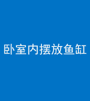 肇庆阴阳风水化煞一百四十七——卧室内摆放鱼缸